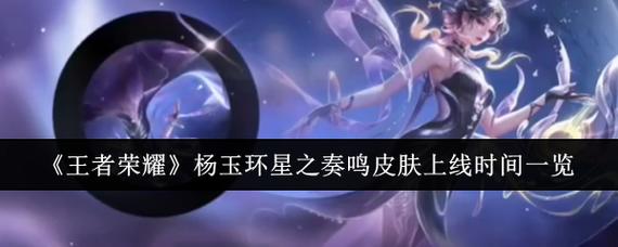 《王者荣耀》杨玉环星之奏鸣皮肤上线时间