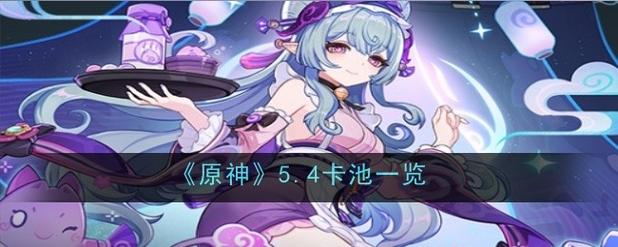 原神5.6下半卡池开启时间是什么时候-原神5.6下半卡池何时开启