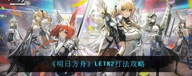 明日方舟letr2怎么过?